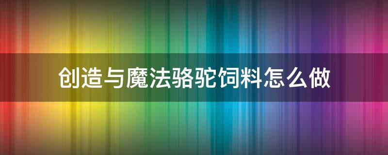 创造与魔法骆驼饲料怎么做 创造与魔法骆驼饲料怎么做图片