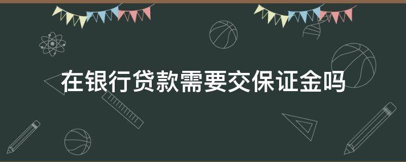 在银行贷款需要交保证金吗（给银行交保证金做贷款）