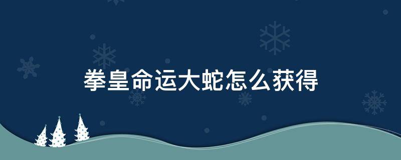 拳皇命运大蛇怎么获得 拳皇命运的大蛇怎么获得