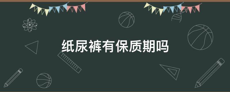 纸尿裤有保质期吗（纸尿裤有保质期的吗）