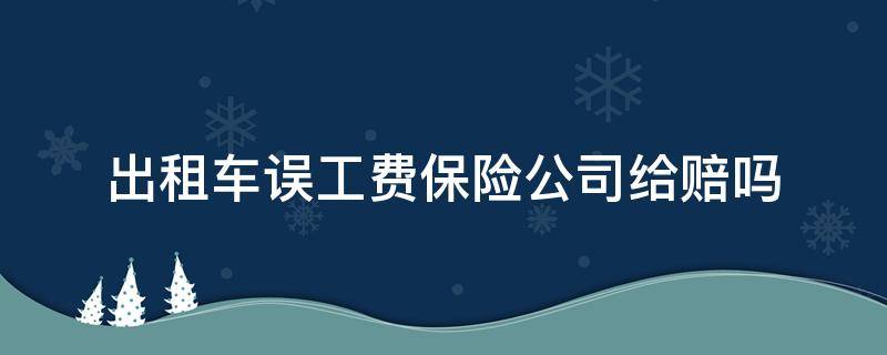 出租车误工费保险公司给赔吗（出租车事故误工费保险公司赔吗）