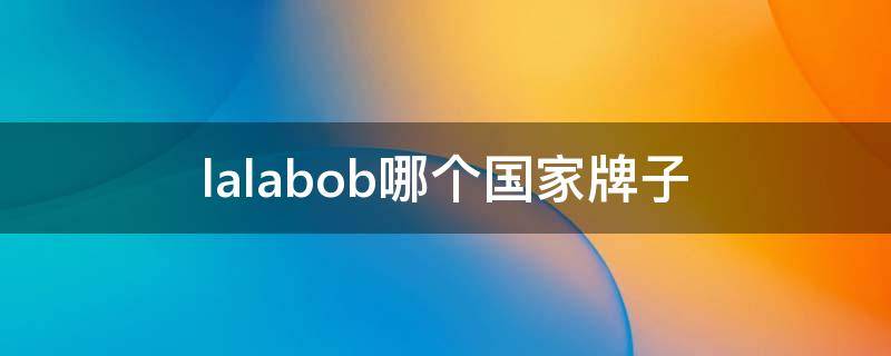 lalabob哪个国家牌子（lalabobo哪国的）