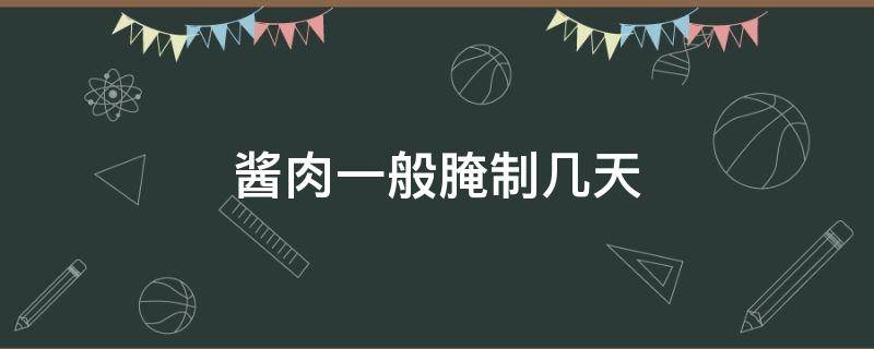 酱肉一般腌制几天 酱肉一般要腌制几天