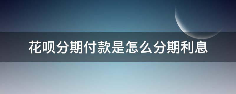 花呗分期付款是怎么分期利息 花呗分期付款分期利息多少