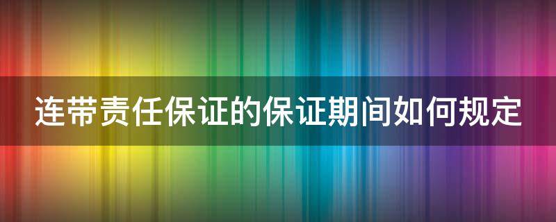 连带责任保证的保证期间如何规定（连带责任的保证期间属于何种期间）