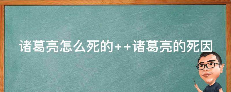 诸葛亮怎么死的 诸葛亮死前三大诡异事件