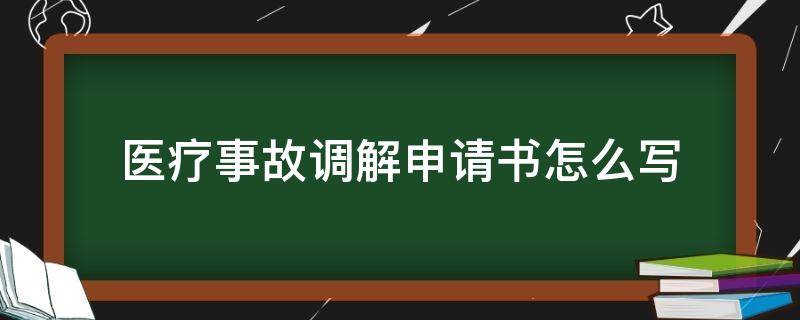 医疗事故调解申请书怎么写（医患纠纷申请调解书怎么写）