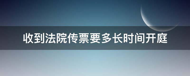 收到法院传票要多长时间开庭 法院传票接到后多长时间开庭