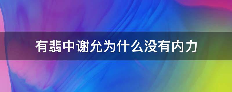 有翡中谢允为什么没有内力（有翡中谢允的实力）