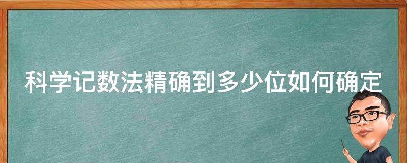 科学记数法精确到多少位如何确定（科学记数法怎么精确度）