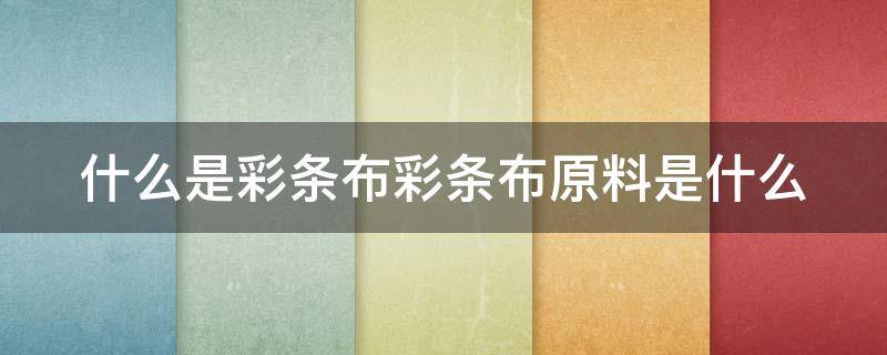 什么是彩条布彩条布原料是什么 彩条布是什么材料