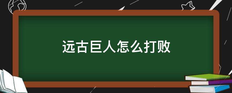 远古巨人怎么打败（怎么打败远古石巨人）