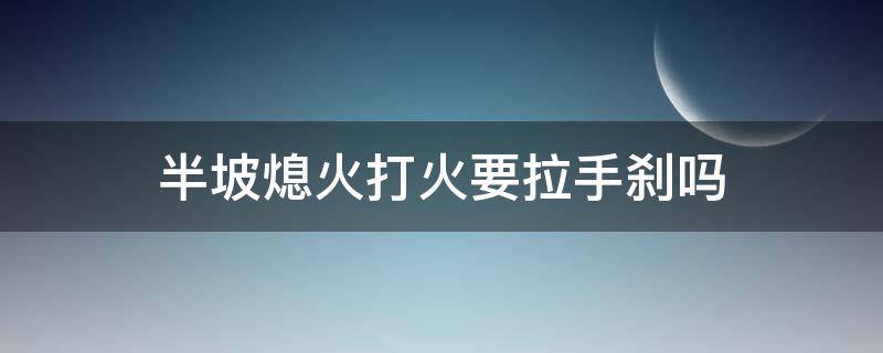 半坡熄火打火要拉手刹吗 上坡熄火要拉手刹吗