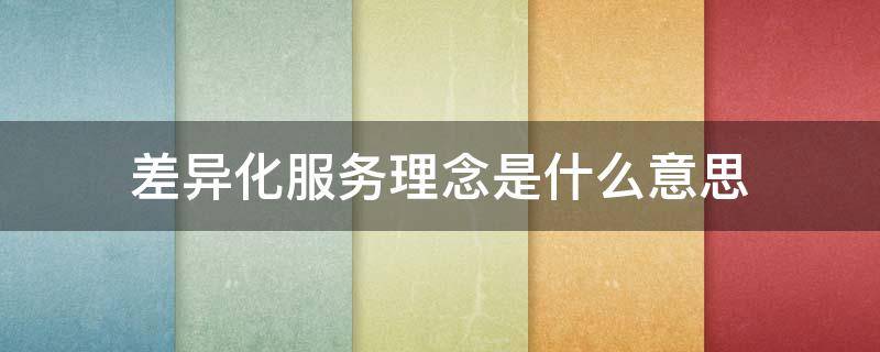 差异化服务理念是什么意思 差异化的服务理念