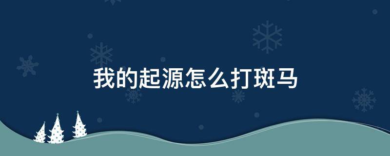 我的起源怎么打斑马 我的起源如何打败斑马