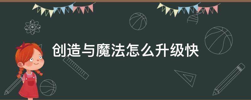 创造与魔法怎么升级快 创造与魔法怎么升级快 快速升级小诀窍