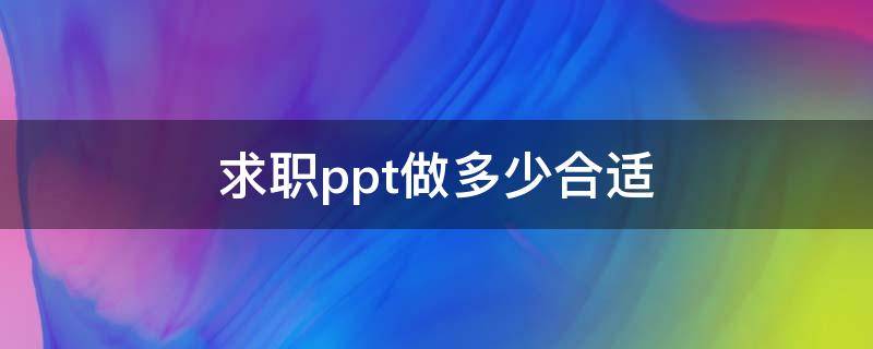 求职ppt做多少合适 求职应聘的一个ppt怎样才能做的比较合理