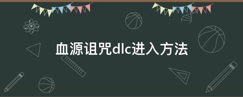 血源诅咒dlc进入方法 血源诅咒dlc怎么进入