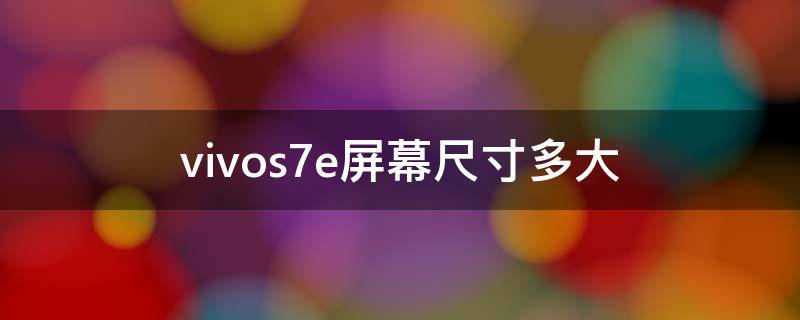 vivos7e屏幕尺寸多大（vivos7e屏幕多少寸）