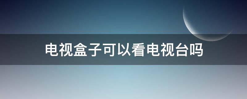 电视盒子可以看电视台吗（电视盒子可以直接看电视吗）