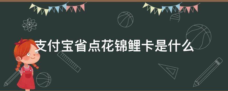 支付宝省点花锦鲤卡是什么（支付宝省点花锦鲤卡干什么的）