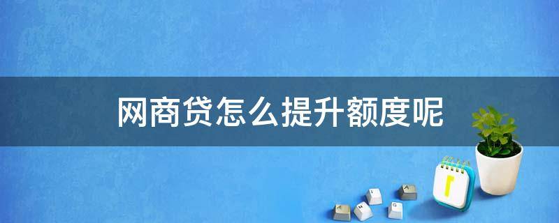 网商贷怎么提升额度呢 网商贷额度怎么才能提高