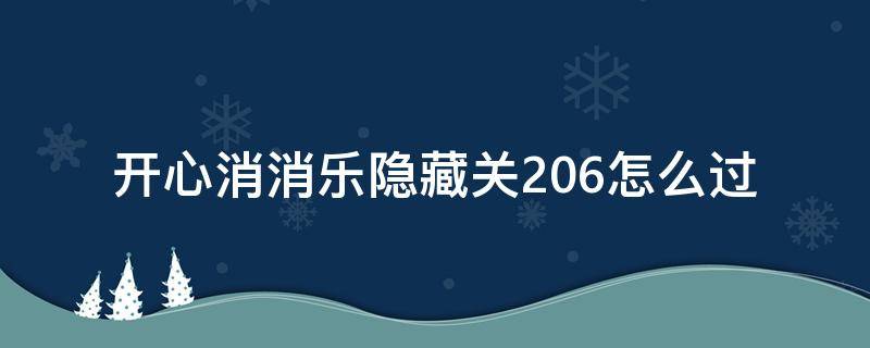 开心消消乐隐藏关206怎么过（开心消消乐隐藏关206攻略视频教程）