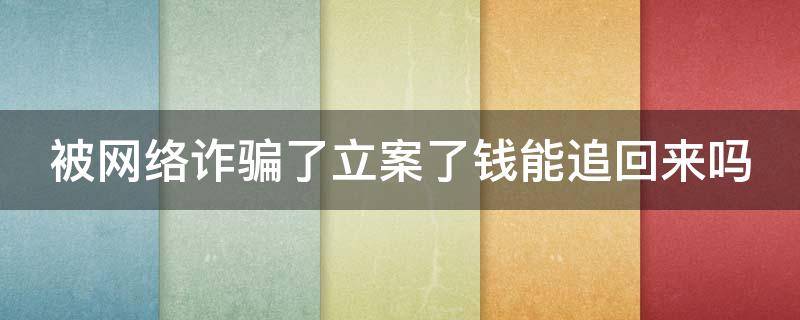 被网络诈骗了立案了钱能追回来吗 被网络诈骗了立案了钱能追回来吗怎么办