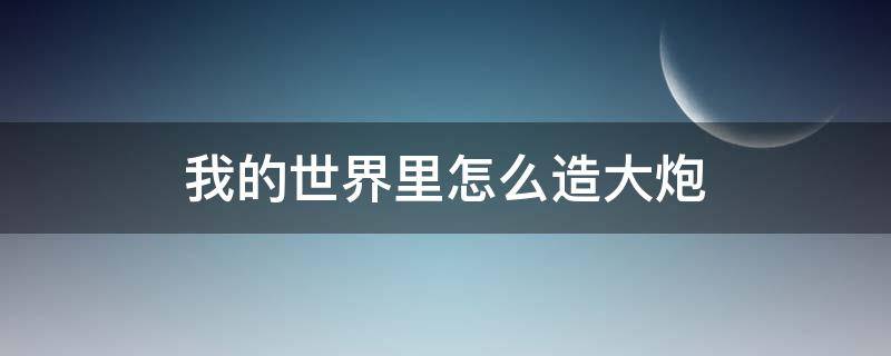 我的世界里怎么造大炮 我的世界里怎么做大炮