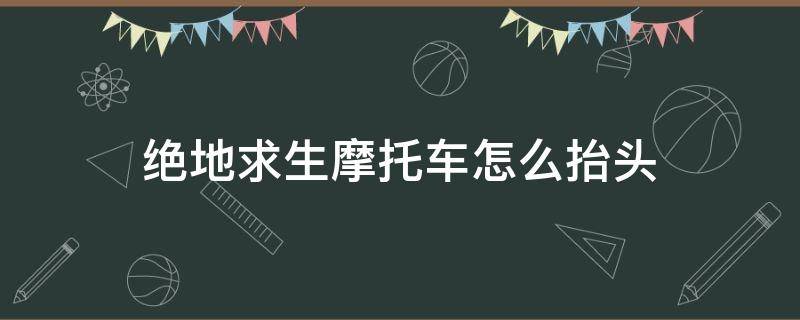 绝地求生摩托车怎么抬头（绝地求生摩托车怎么抬头低头）