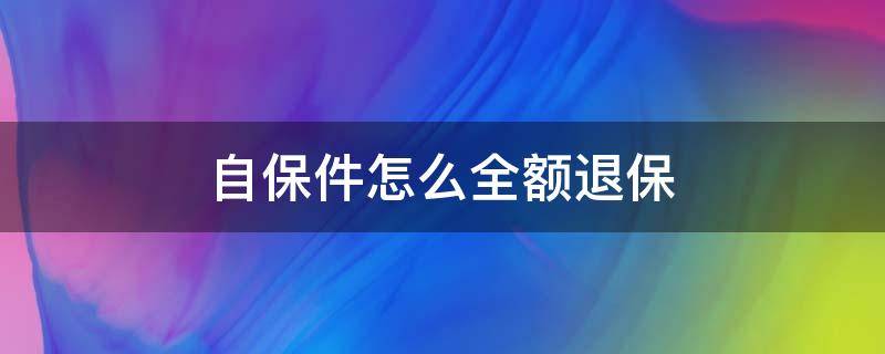 自保件怎么全额退保（自保件保险退保需要怎么处理）