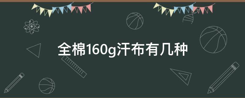 全棉160g汗布有几种 全棉汗布价格多少一公斤