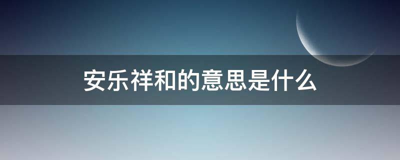 安乐祥和的意思是什么（安乐的意思）