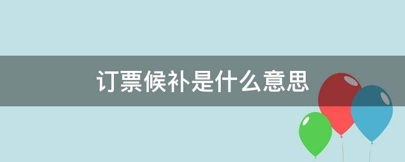 订票候补是什么意思（手机上订票候补是什么意思）