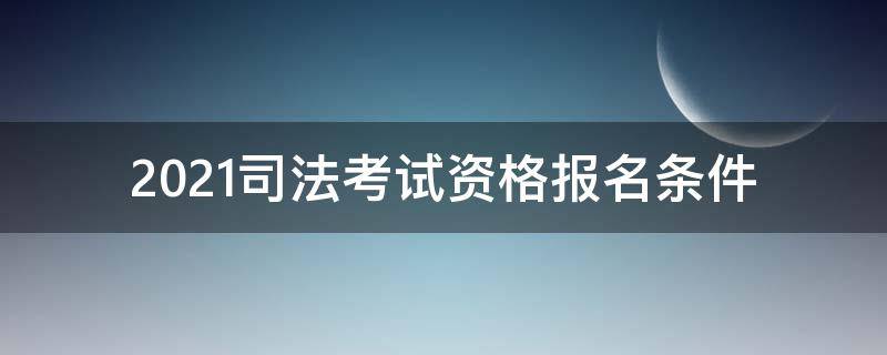 2021司法考试资格报名条件（2021司法考试资格报名条件西藏）