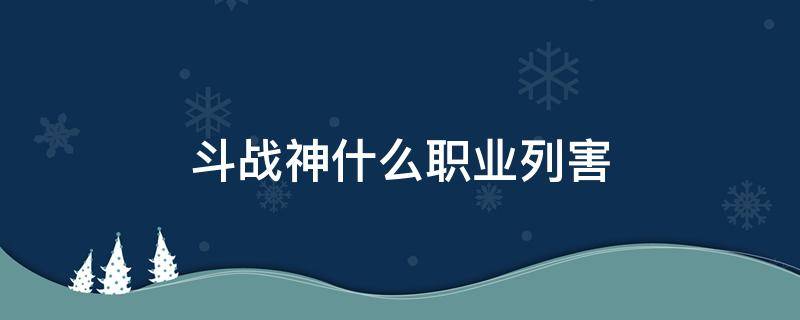 斗战神什么职业列害（斗战神输出高的职业）