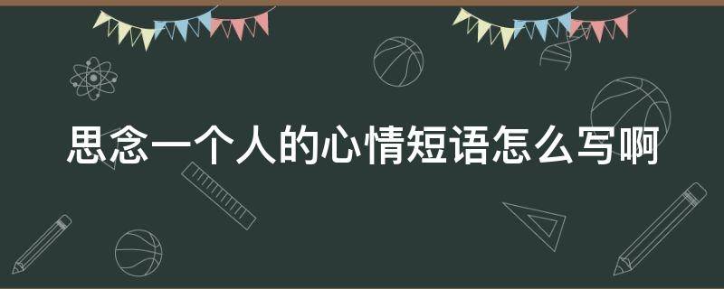 思念一个人的心情短语怎么写啊（思念一个人心情的句子）