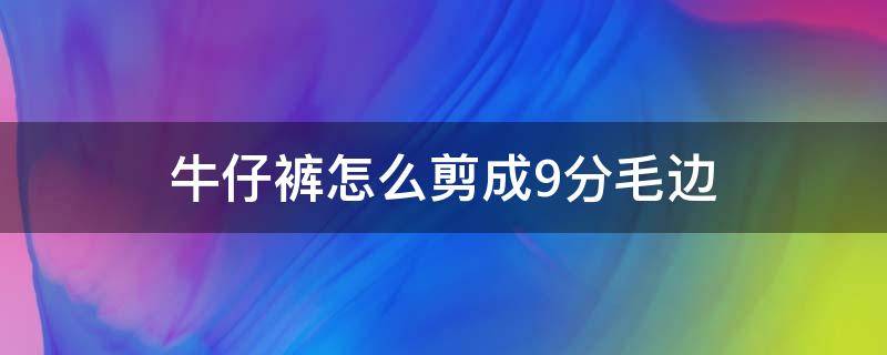 牛仔裤怎么剪成9分毛边 牛仔裤怎么裁剪成九分裤