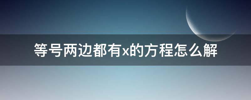 等号两边都有x的方程怎么解 等号两边都有x的方程怎么解小学