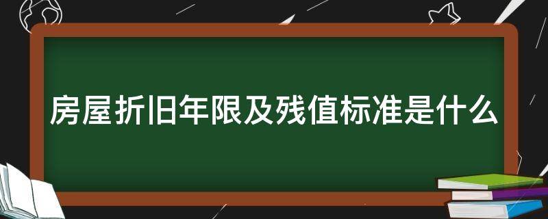 房屋折旧年限及残值标准是什么（房屋折旧年限及残值标准是什么）