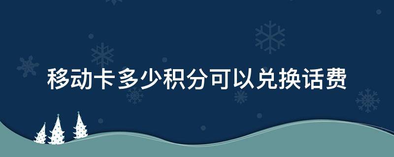 移动卡多少积分可以兑换话费 移动积分多少才可以兑换话费?