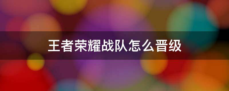 王者荣耀战队怎么晋级 王者荣耀战队怎么晋级全国联赛