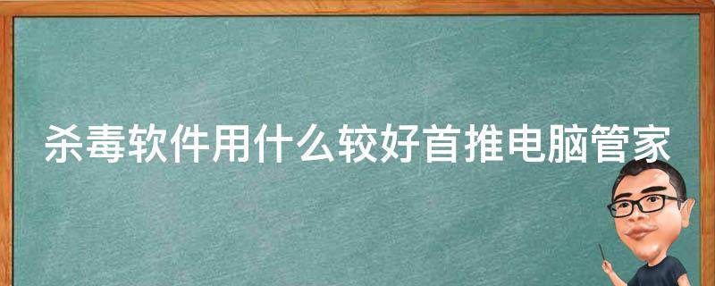 杀毒软件用什么较好首推电脑管家 杀毒用哪个软件好