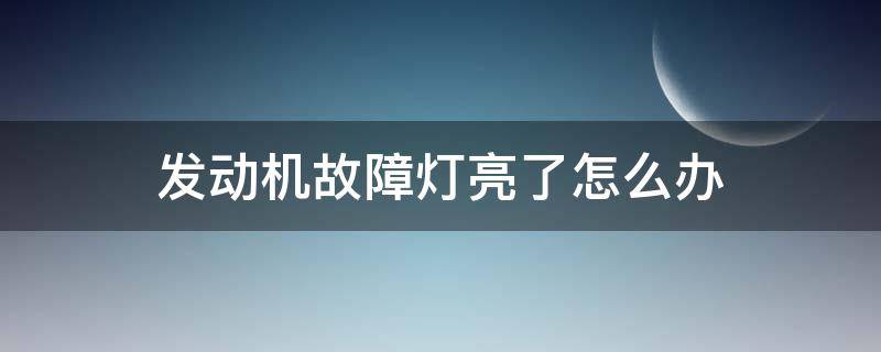 发动机故障灯亮了怎么办 汽车发动机故障灯亮怎么消除