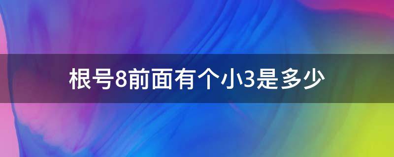 根号8前面有个小3是多少 根号8前面有个3等于多少