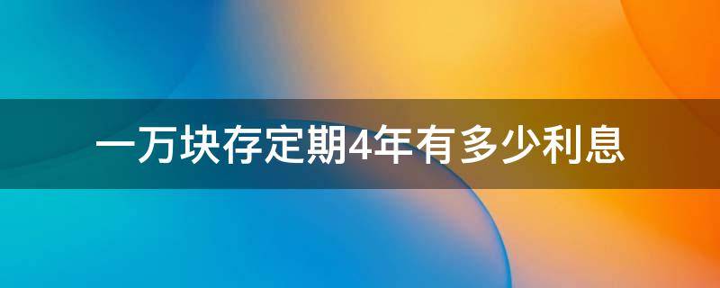 一万块存定期4年有多少利息（4万存定期1年利息多少）