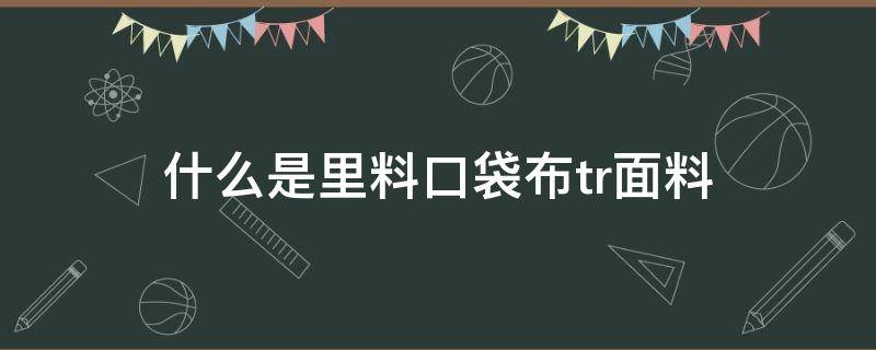 什么是里料口袋布tr面料（tr面料是什么面料）