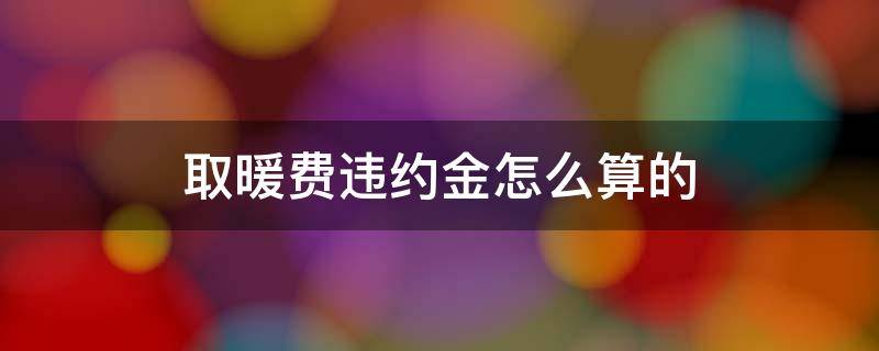 取暖费违约金怎么算的 取暖费的违约金是多少