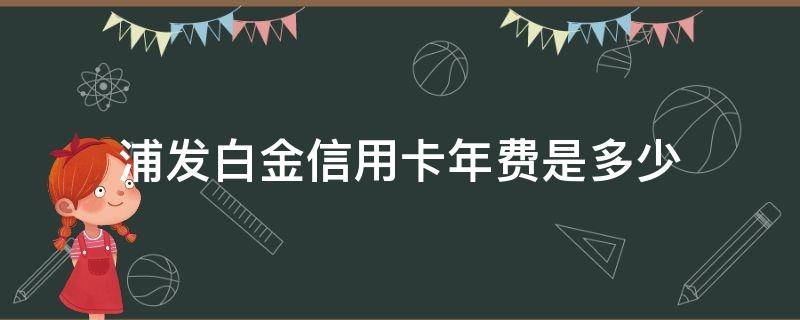 浦发白金信用卡年费是多少 浦发超白金信用卡年费