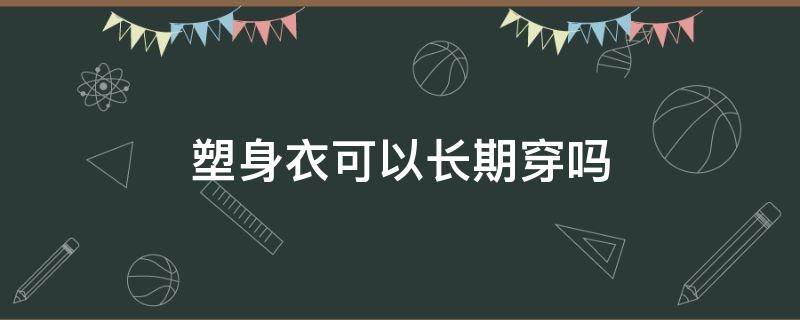 塑身衣可以长期穿吗 能长期穿塑身衣吗